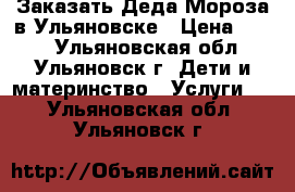 Заказать Деда Мороза в Ульяновске › Цена ­ 900 - Ульяновская обл., Ульяновск г. Дети и материнство » Услуги   . Ульяновская обл.,Ульяновск г.